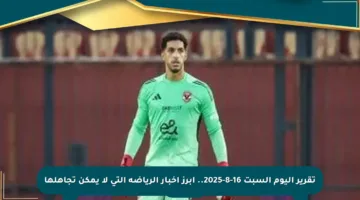 تقرير اليوم السبت 16-8-2025.. أبرز أخبار الرياضة التي لا يمكن تجاهلها